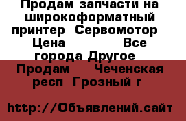 Продам запчасти на широкоформатный принтер. Сервомотор › Цена ­ 29 000 - Все города Другое » Продам   . Чеченская респ.,Грозный г.